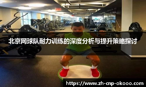 北京网球队耐力训练的深度分析与提升策略探讨