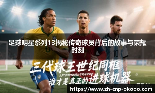 足球明星系列13揭秘传奇球员背后的故事与荣耀时刻